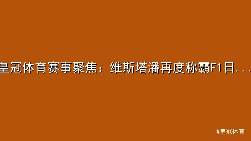 皇冠体育 - 皇冠体育赛事聚焦：维斯塔潘再度称霸F1日本大奖赛 配图1