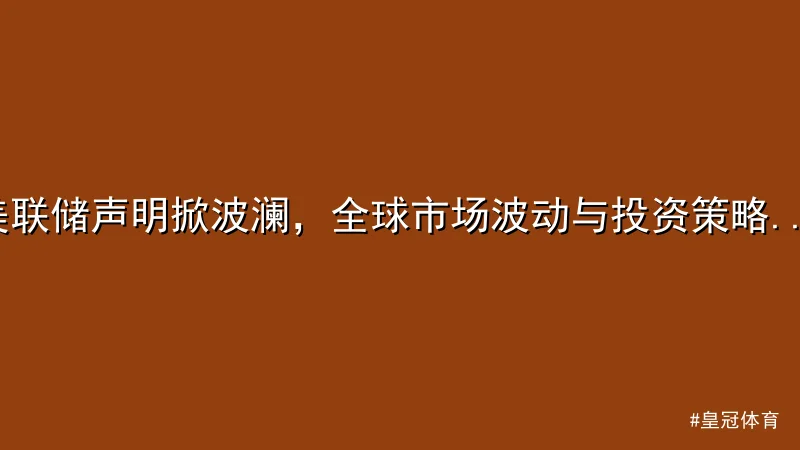 皇冠体育 - 美联储声明掀波澜，全球市场波动与投资策略解析 配图1